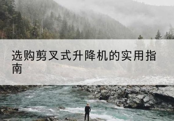 保亭剪叉式升降机怎么选-选购剪叉式升降机的实用指南